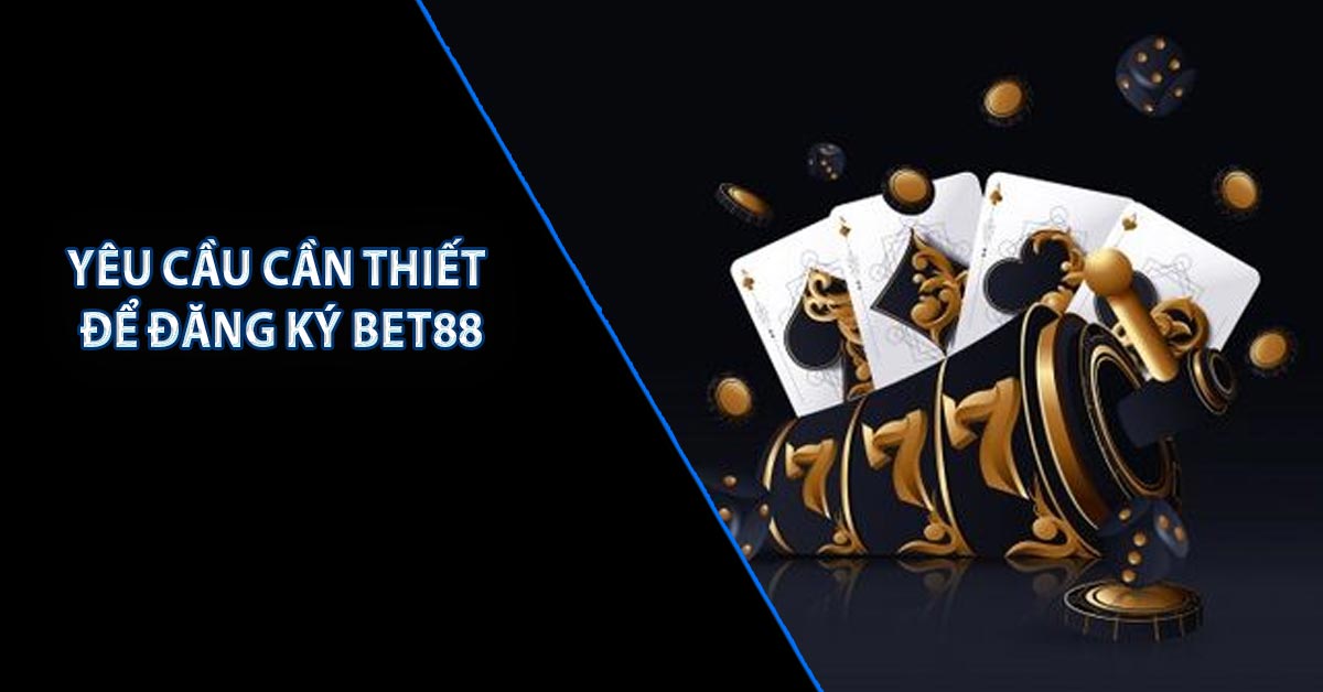 Yêu cầu cần thiết để đăng ký Bet88