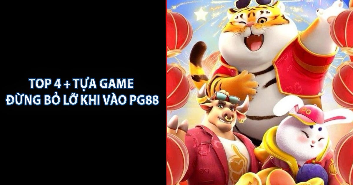 TOP 4 + tựa game đừng bỏ lỡ khi vào PG88